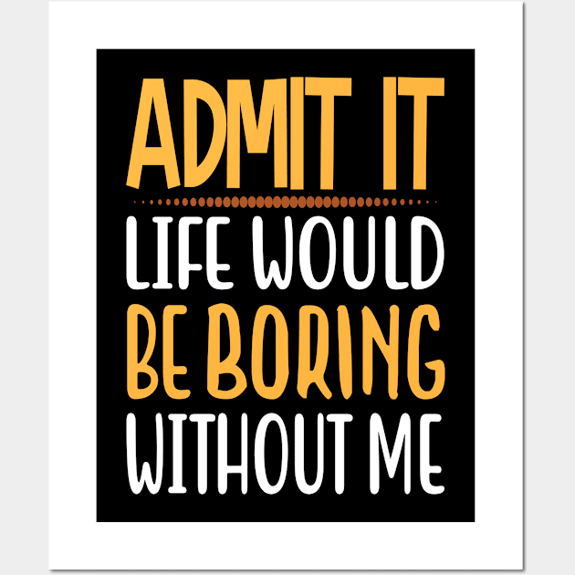 Admit It Life Would Be Boring Without Me Funny Saying Wall Art by tasnimtees